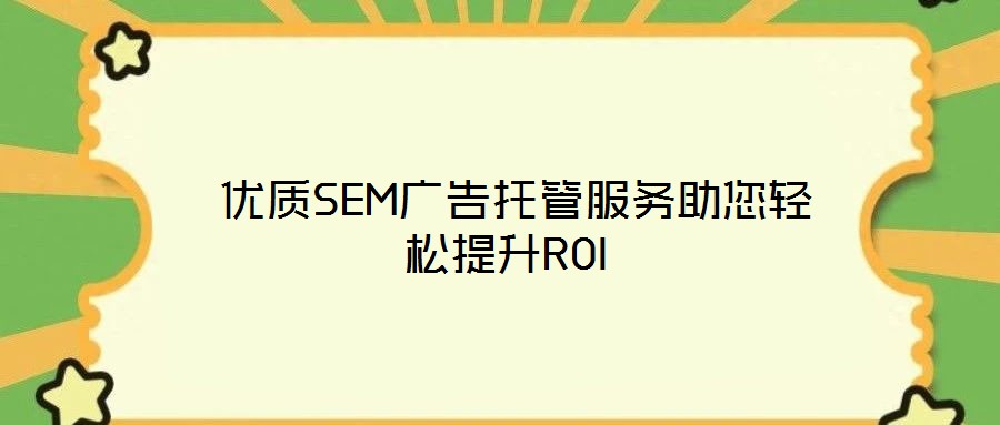  優(yōu)質SEM廣告托管服務助您輕松提升ROI