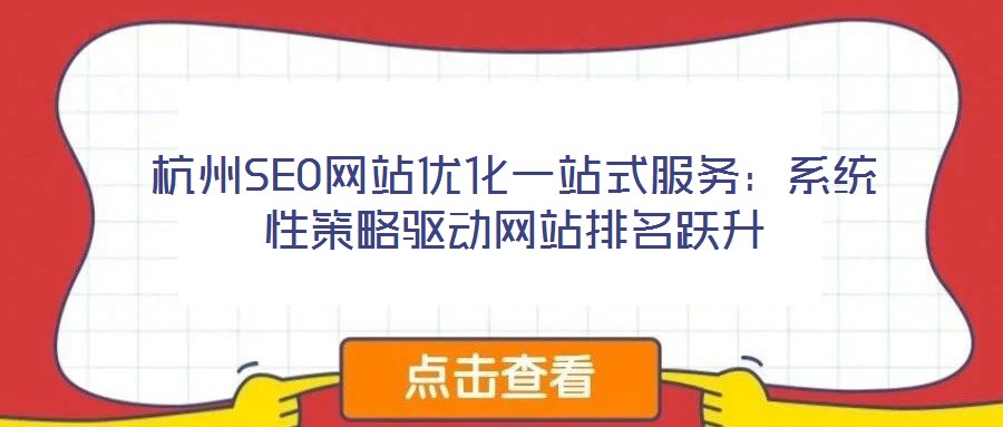杭州SEO網(wǎng)站優(yōu)化一站式服務(wù)：系統(tǒng)性策略驅(qū)動網(wǎng)站排名躍升