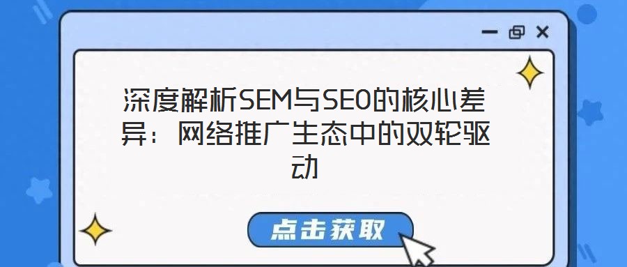 深度解析SEM與SEO的核心差異：網(wǎng)絡推廣生態(tài)中的雙輪驅動