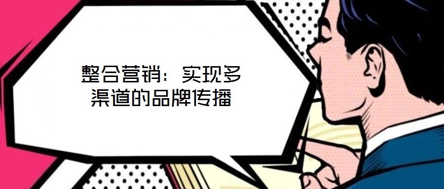 整合營銷：實現多渠道的品牌傳播