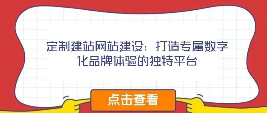 定制建站網(wǎng)站建設(shè)：打造專屬數(shù)字化品牌體驗的獨特平臺