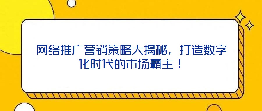 網絡推廣營銷策略大揭秘，打造數(shù)字化時代的市場霸主！