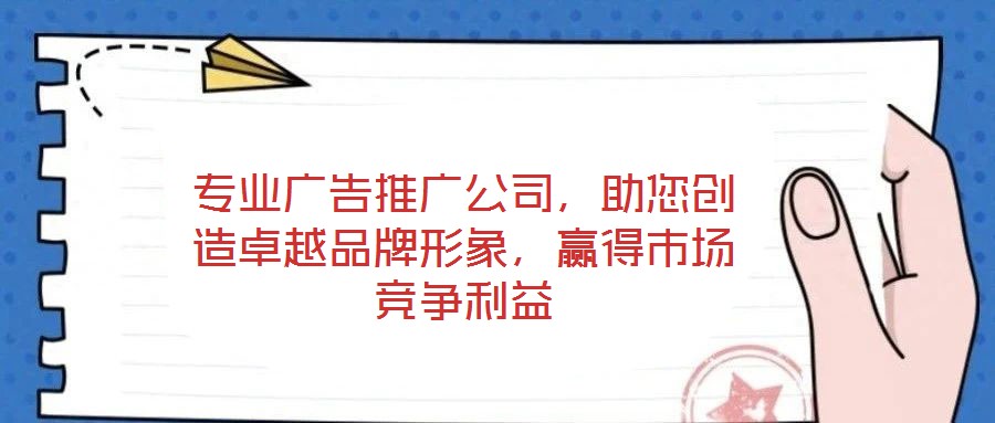 專業(yè)廣告推廣公司，助您創(chuàng)造卓越品牌形象，贏得市場競爭利益
