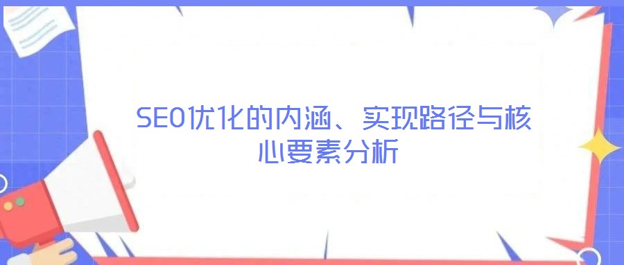  SEO優(yōu)化的內(nèi)涵、實(shí)現(xiàn)路徑與核心要素分析