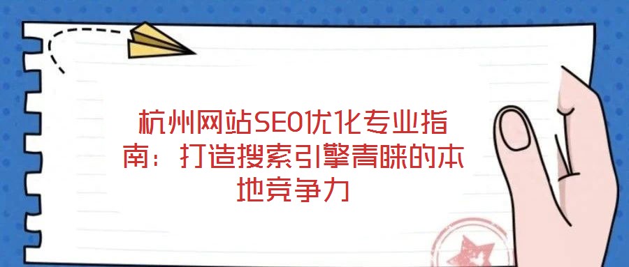 杭州網(wǎng)站SEO優(yōu)化專業(yè)指南：打造搜索引擎青睞的本地競爭力