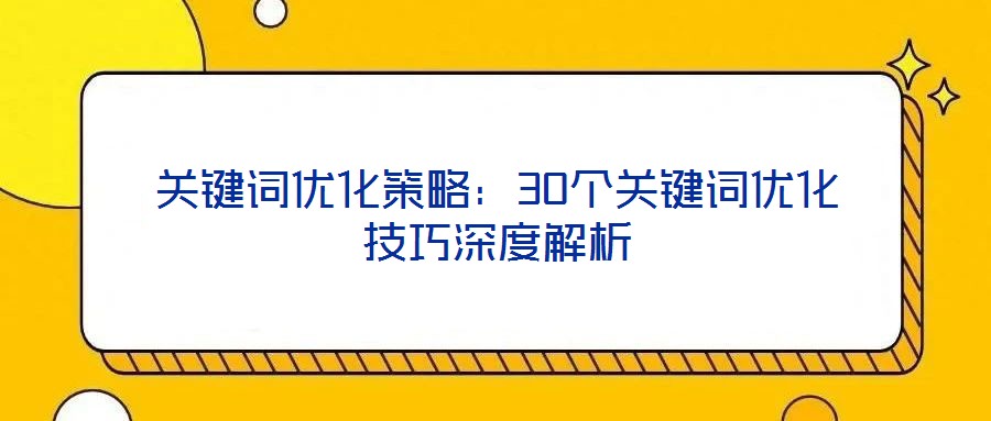 關鍵詞優(yōu)化策略：30個關鍵詞優(yōu)化技巧深度解析