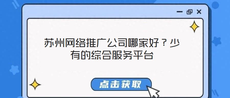 蘇州網(wǎng)絡(luò)推廣公司哪家好？少有的綜合服務(wù)平臺(tái)