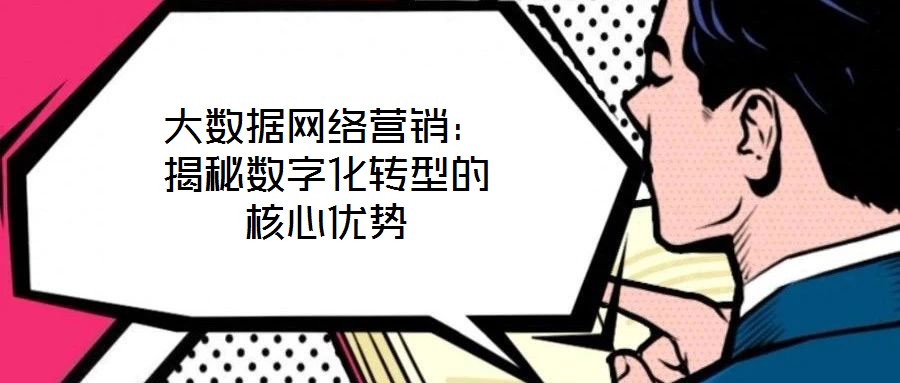 大數(shù)據(jù)網(wǎng)絡(luò)營銷：揭秘?cái)?shù)字化轉(zhuǎn)型的核心優(yōu)勢