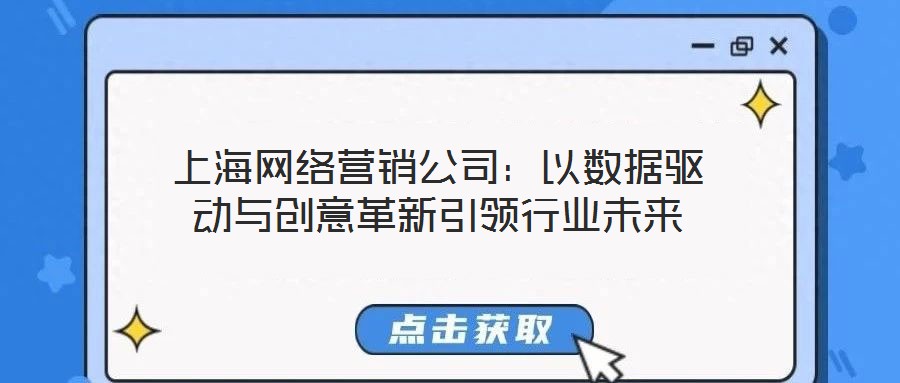 上海網絡營銷公司：以數(shù)據(jù)驅動與創(chuàng)意革新引領行業(yè)未來