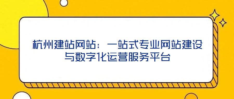 杭州建站網站：一站式專業(yè)網站建設與數字化運營服務平臺