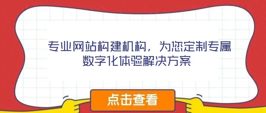  專業(yè)網(wǎng)站構(gòu)建機(jī)構(gòu)，為您定制專屬數(shù)字化體驗(yàn)解決方案