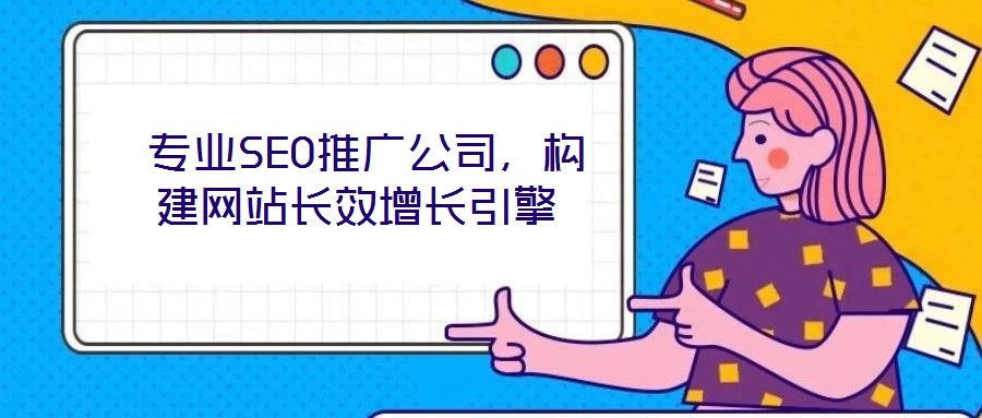  專業(yè)SEO推廣公司，構(gòu)建網(wǎng)站長(zhǎng)效增長(zhǎng)引擎