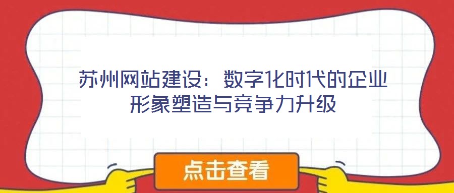 蘇州網(wǎng)站建設：數(shù)字化時代的企業(yè)形象塑造與競爭力升級