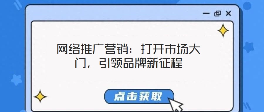 網(wǎng)絡(luò)推廣營(yíng)銷：打開(kāi)市場(chǎng)大門(mén)，引領(lǐng)品牌新征程