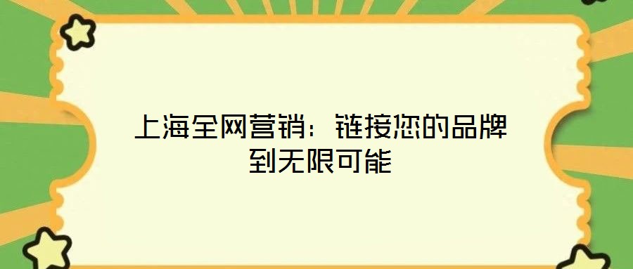 上海全網(wǎng)營(yíng)銷(xiāo)：鏈接您的品牌到無(wú)限可能