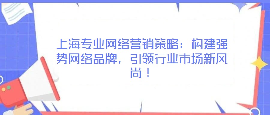 上海專(zhuān)業(yè)網(wǎng)絡(luò)營(yíng)銷(xiāo)策略：構(gòu)建強(qiáng)勢(shì)網(wǎng)絡(luò)品牌，引領(lǐng)行業(yè)市場(chǎng)新風(fēng)尚！