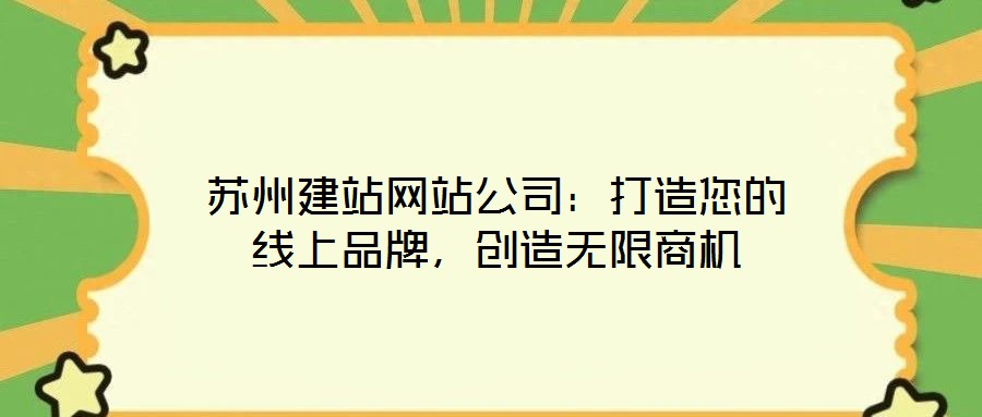 蘇州建站網(wǎng)站公司：打造您的線上品牌，創(chuàng)造無(wú)限商機(jī)