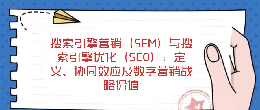 搜索引擎營銷（SEM）與搜索引擎優(yōu)化（SEO）：定義、協(xié)同效應(yīng)及數(shù)字營銷戰(zhàn)略價值