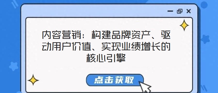 內(nèi)容營銷：構(gòu)建品牌資產(chǎn)、驅(qū)動用戶價值、實現(xiàn)業(yè)績增長的核心引擎