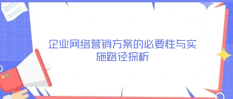 企業(yè)網絡營銷方案的必要性與實施路徑探析
