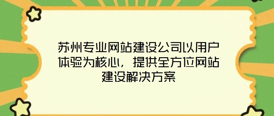 蘇州專業(yè)網(wǎng)站建設(shè)公司以用戶體驗為核心，提供全方位網(wǎng)站建設(shè)解決方案