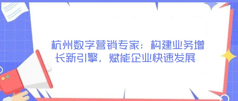  杭州數(shù)字營銷專家：構(gòu)建業(yè)務(wù)增長新引擎，賦能企業(yè)快速發(fā)展