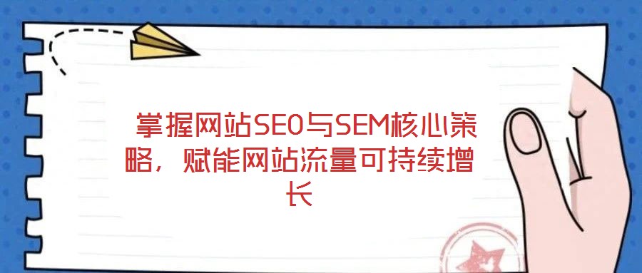  掌握網(wǎng)站SEO與SEM核心策略，賦能網(wǎng)站流量可持續(xù)增長(zhǎng)