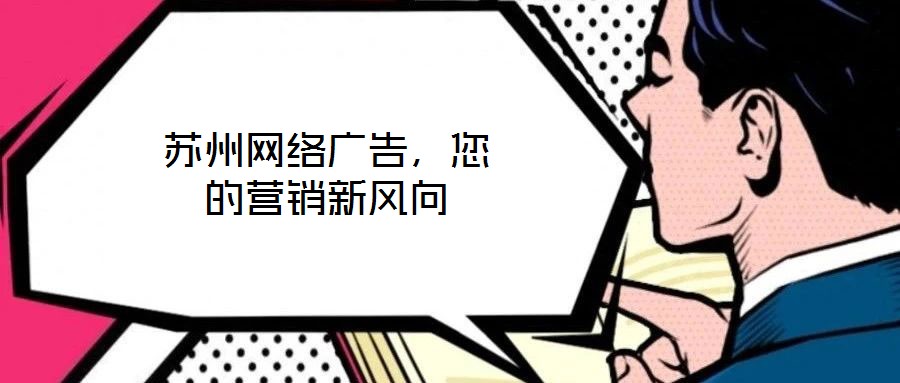 蘇州網(wǎng)絡廣告，您的營銷新風向