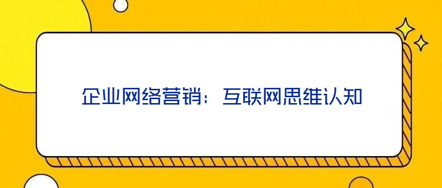 企業(yè)網(wǎng)絡(luò)營銷：互聯(lián)網(wǎng)思維認(rèn)知