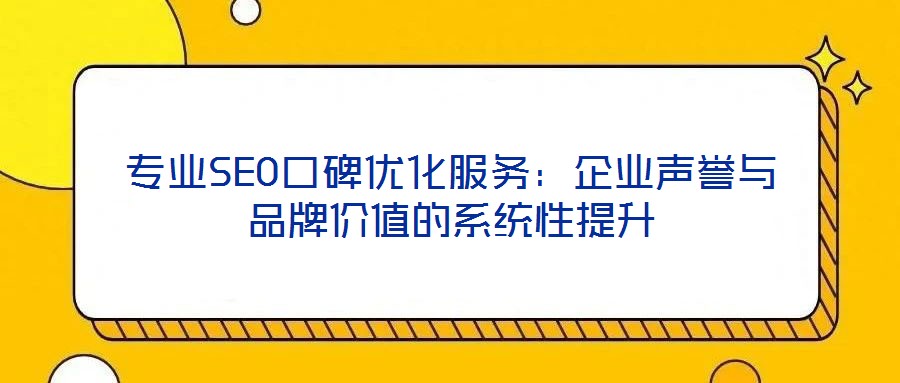 專業(yè)SEO口碑優(yōu)化服務(wù)：企業(yè)聲譽(yù)與品牌價值的系統(tǒng)性提升