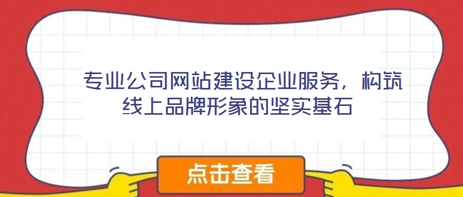  專(zhuān)業(yè)公司網(wǎng)站建設(shè)企業(yè)服務(wù)，構(gòu)筑線(xiàn)上品牌形象的堅(jiān)實(shí)基石
