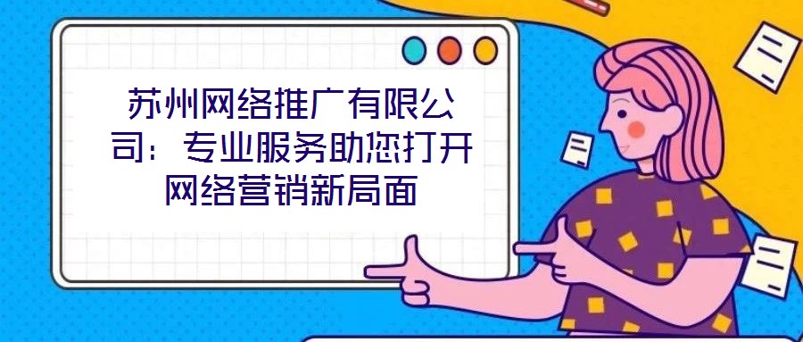 蘇州網(wǎng)絡推廣有限公司：專業(yè)服務助您打開網(wǎng)絡營銷新局面