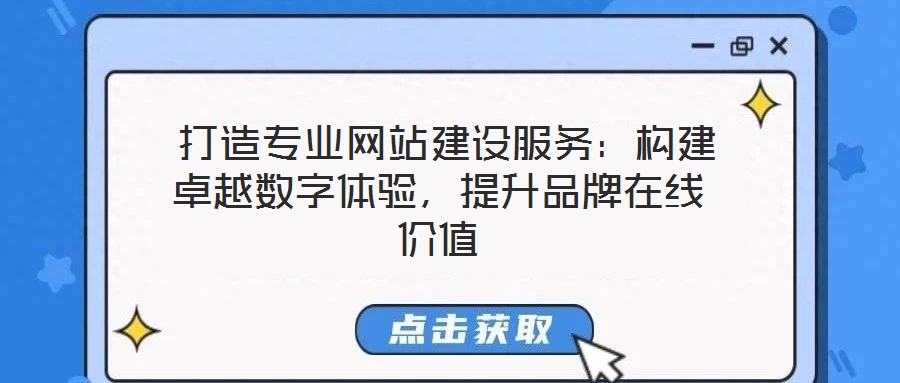  打造專業(yè)網(wǎng)站建設(shè)服務(wù)：構(gòu)建卓越數(shù)字體驗，提升品牌在線價值