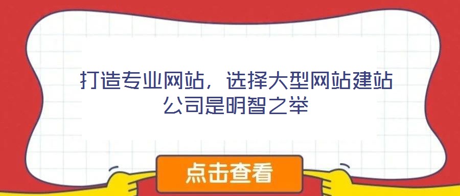 打造專(zhuān)業(yè)網(wǎng)站，選擇大型網(wǎng)站建站公司是明智之舉