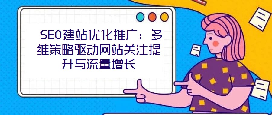 SEO建站優(yōu)化推廣:多維策略驅(qū)動(dòng)網(wǎng)站關(guān)注提升與流量增長(zhǎng)