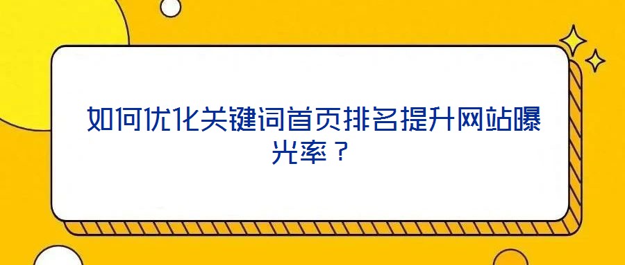 如何優(yōu)化關(guān)鍵詞首頁排名提升網(wǎng)站曝光率？