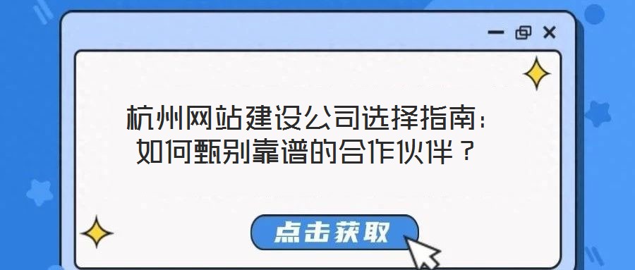  杭州網(wǎng)站建設(shè)公司選擇指南：如何甄別靠譜的合作伙伴？