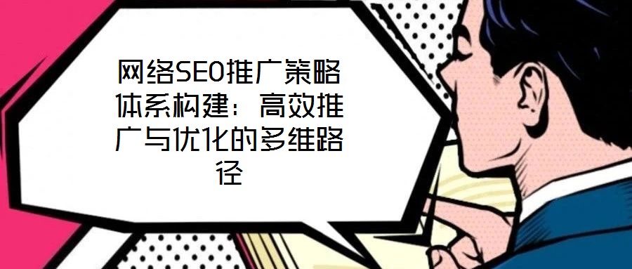 網(wǎng)絡(luò)SEO推廣策略體系構(gòu)建:高效推廣與優(yōu)化的多維路徑