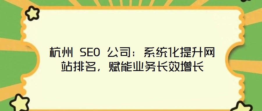 杭州 SEO 公司：系統(tǒng)化提升網(wǎng)站排名，賦能業(yè)務長效增長