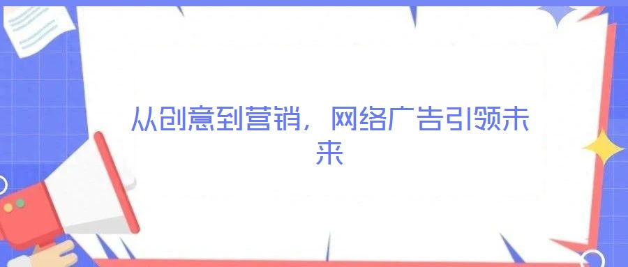 從創(chuàng)意到營銷，網(wǎng)絡(luò)廣告引領(lǐng)未來