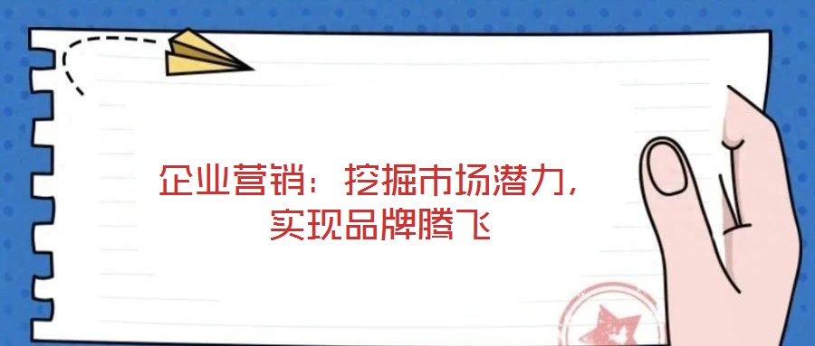 企業(yè)營(yíng)銷(xiāo)：挖掘市場(chǎng)潛力，實(shí)現(xiàn)品牌騰飛