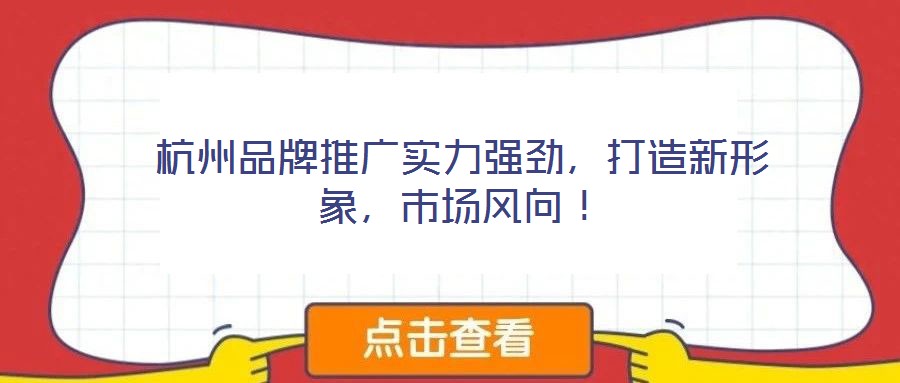 杭州品牌推廣實(shí)力強(qiáng)勁，打造新形象，市場(chǎng)風(fēng)向！