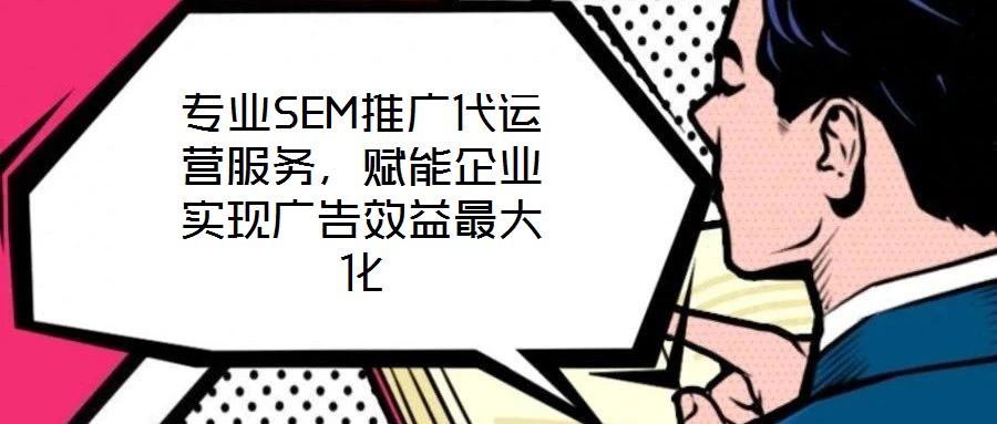 專業(yè)SEM推廣代運營服務(wù)，賦能企業(yè)實現(xiàn)廣告效益最大化