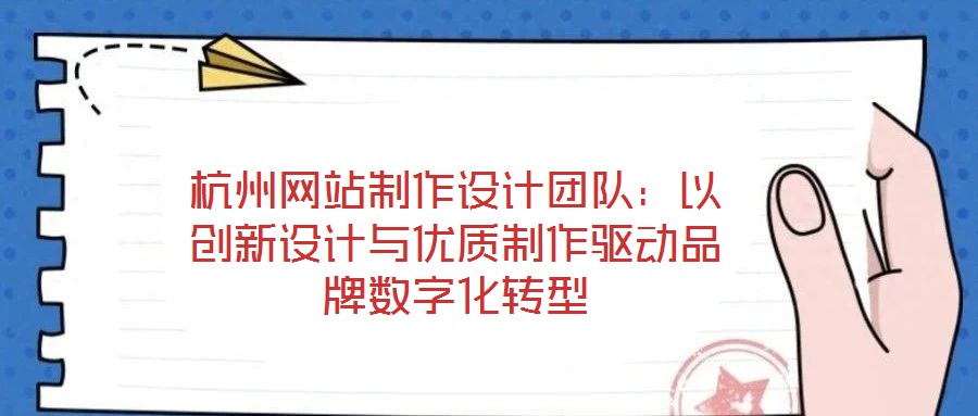 杭州網(wǎng)站制作設(shè)計(jì)團(tuán)隊(duì)：以創(chuàng)新設(shè)計(jì)與優(yōu)質(zhì)制作驅(qū)動(dòng)品牌數(shù)字化轉(zhuǎn)型