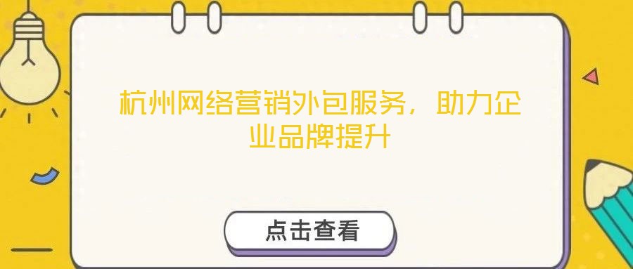 杭州網(wǎng)絡(luò)營(yíng)銷外包服務(wù)，助力企業(yè)品牌提升