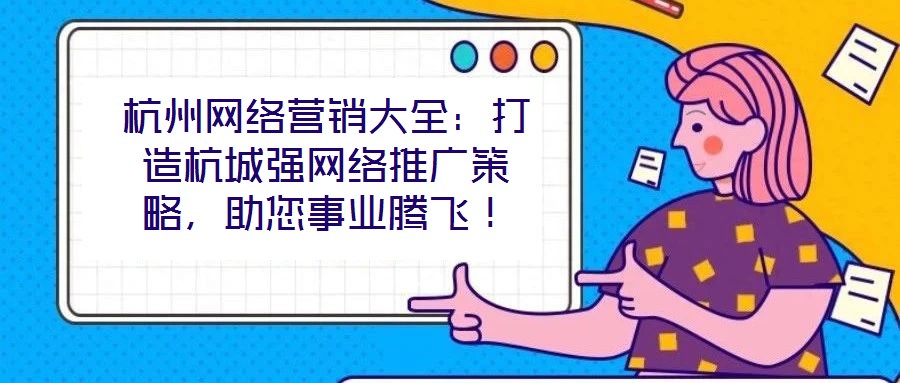 杭州網(wǎng)絡(luò)營銷大全：打造杭城強(qiáng)網(wǎng)絡(luò)推廣策略，助您事業(yè)騰飛！