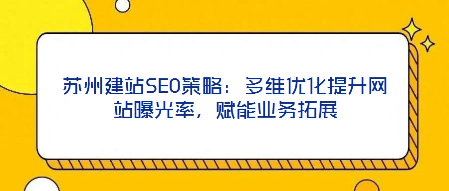 蘇州建站SEO策略：多維優(yōu)化提升網(wǎng)站曝光率，賦能業(yè)務(wù)拓展