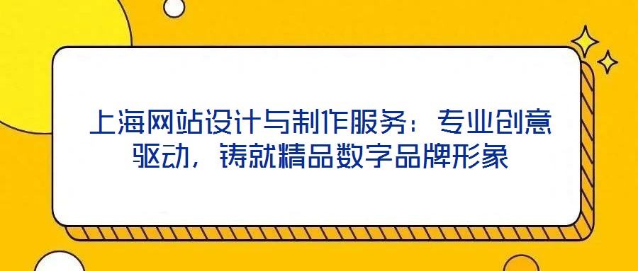 上海網(wǎng)站設(shè)計(jì)與制作服務(wù)：專業(yè)創(chuàng)意驅(qū)動，鑄就精品數(shù)字品牌形象