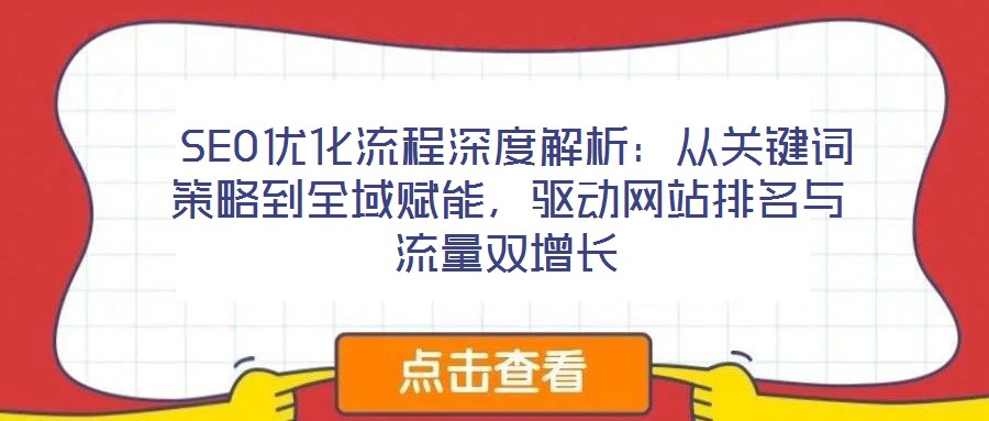  SEO優(yōu)化流程深度解析：從關(guān)鍵詞策略到全域賦能，驅(qū)動網(wǎng)站排名與流量雙增長