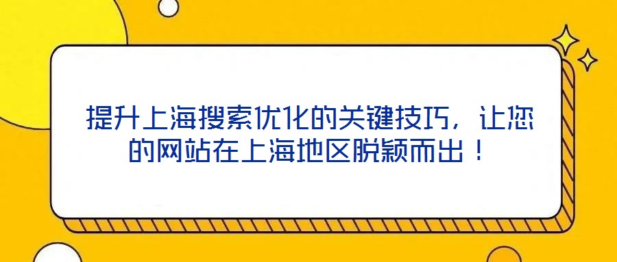 提升上海搜索優(yōu)化的關鍵技巧，讓您的網(wǎng)站在上海地區(qū)脫穎而出！